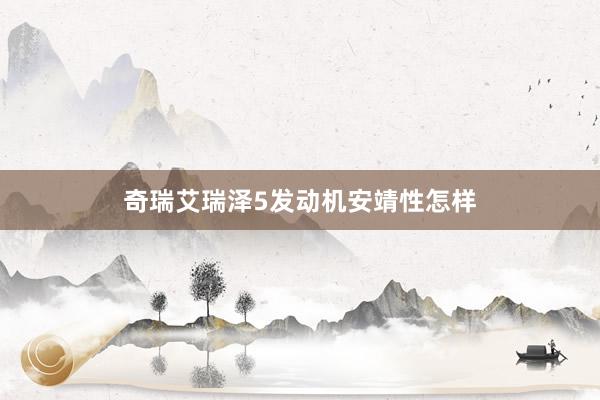 奇瑞艾瑞泽5发动机安靖性怎样