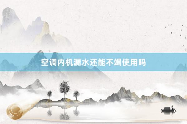 空调内机漏水还能不竭使用吗